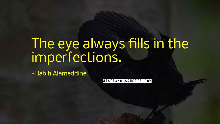 Rabih Alameddine Quotes: The eye always fills in the imperfections.