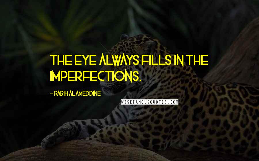 Rabih Alameddine Quotes: The eye always fills in the imperfections.