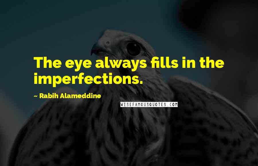 Rabih Alameddine Quotes: The eye always fills in the imperfections.