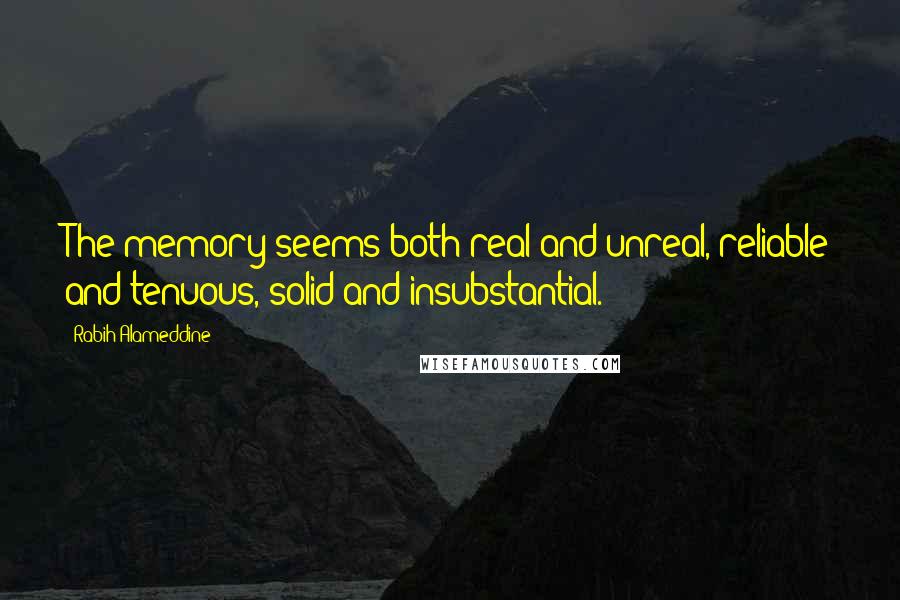 Rabih Alameddine Quotes: The memory seems both real and unreal, reliable and tenuous, solid and insubstantial.