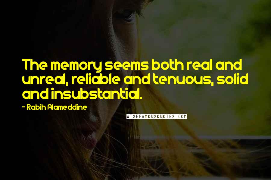 Rabih Alameddine Quotes: The memory seems both real and unreal, reliable and tenuous, solid and insubstantial.