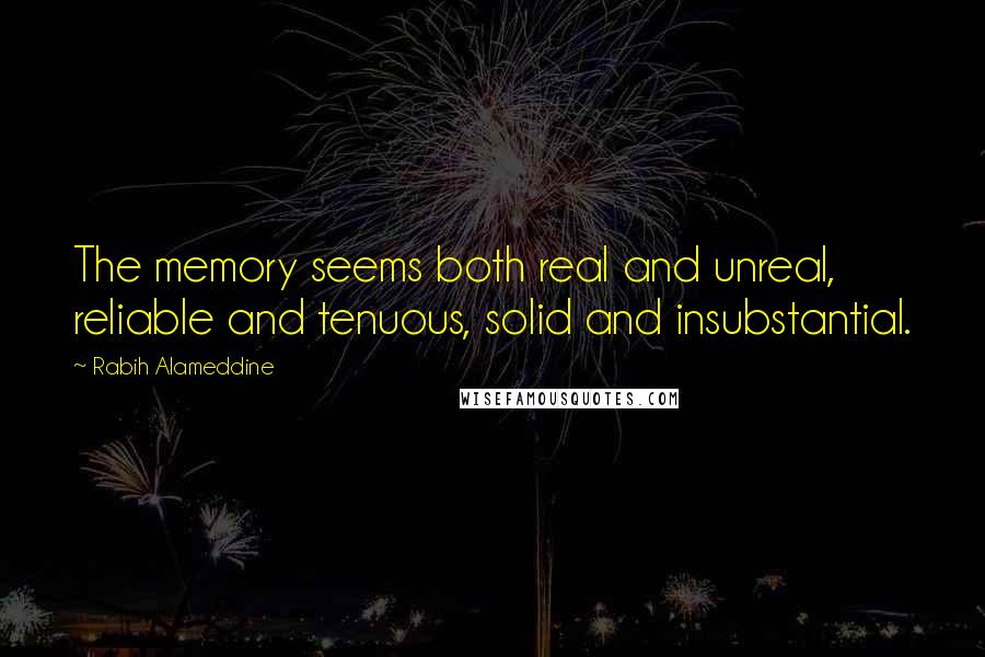 Rabih Alameddine Quotes: The memory seems both real and unreal, reliable and tenuous, solid and insubstantial.