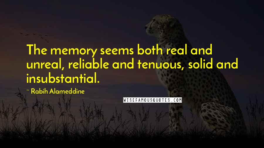 Rabih Alameddine Quotes: The memory seems both real and unreal, reliable and tenuous, solid and insubstantial.