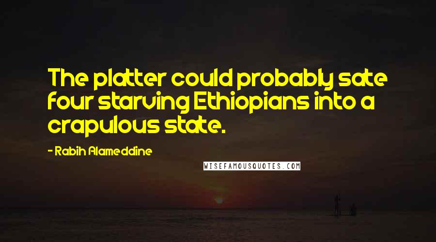 Rabih Alameddine Quotes: The platter could probably sate four starving Ethiopians into a crapulous state.