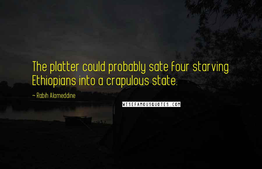 Rabih Alameddine Quotes: The platter could probably sate four starving Ethiopians into a crapulous state.