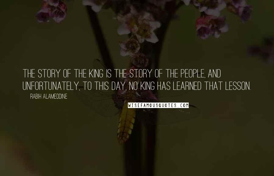 Rabih Alameddine Quotes: The story of the king is the story of the people, and unfortunately, to this day, no king has learned that lesson.