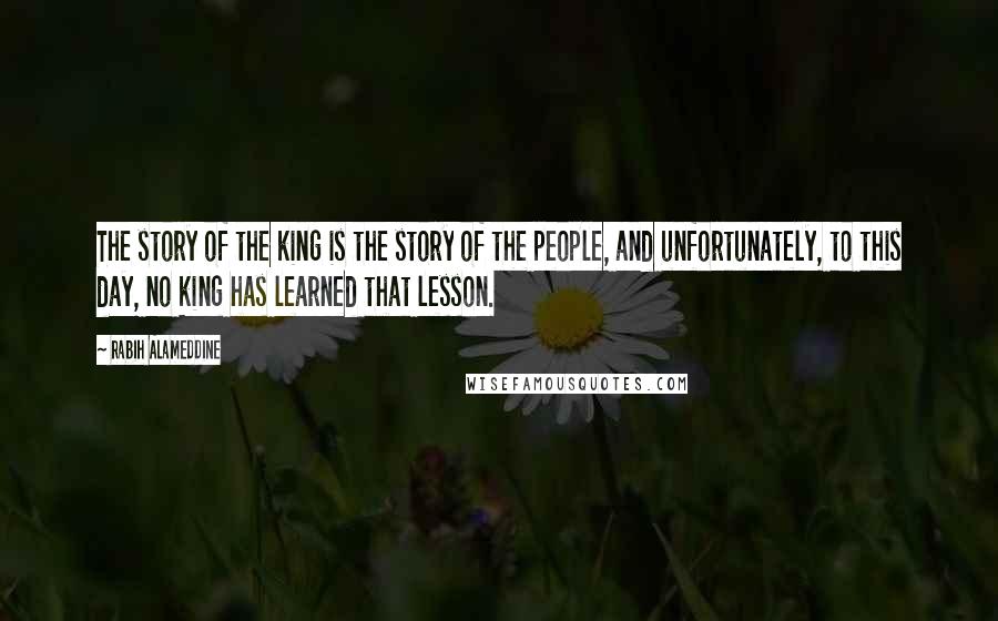 Rabih Alameddine Quotes: The story of the king is the story of the people, and unfortunately, to this day, no king has learned that lesson.