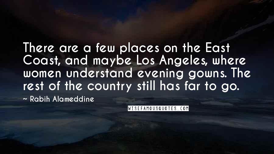 Rabih Alameddine Quotes: There are a few places on the East Coast, and maybe Los Angeles, where women understand evening gowns. The rest of the country still has far to go.