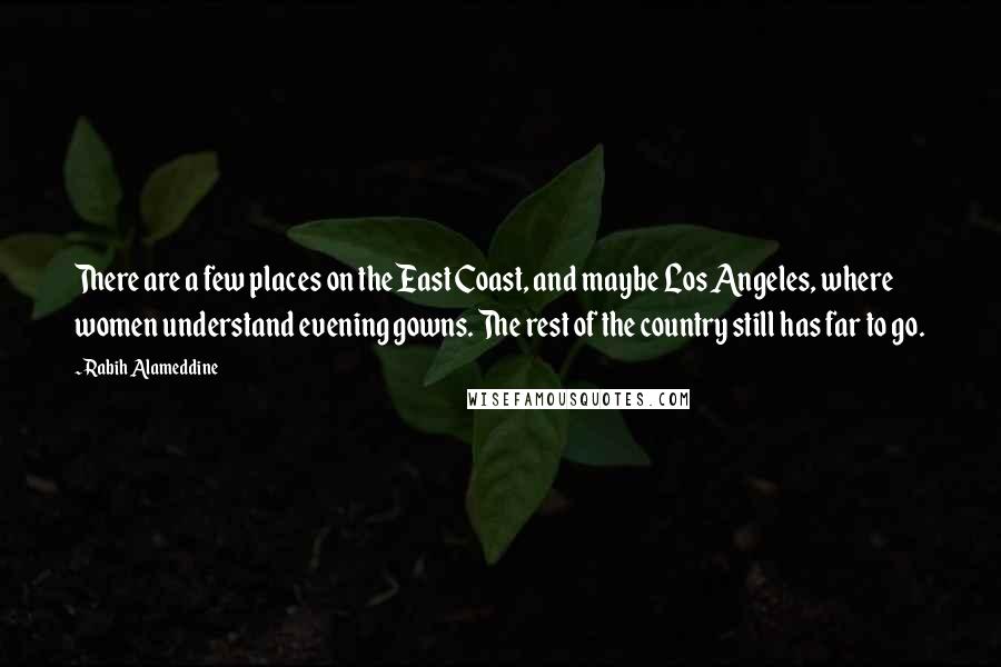 Rabih Alameddine Quotes: There are a few places on the East Coast, and maybe Los Angeles, where women understand evening gowns. The rest of the country still has far to go.