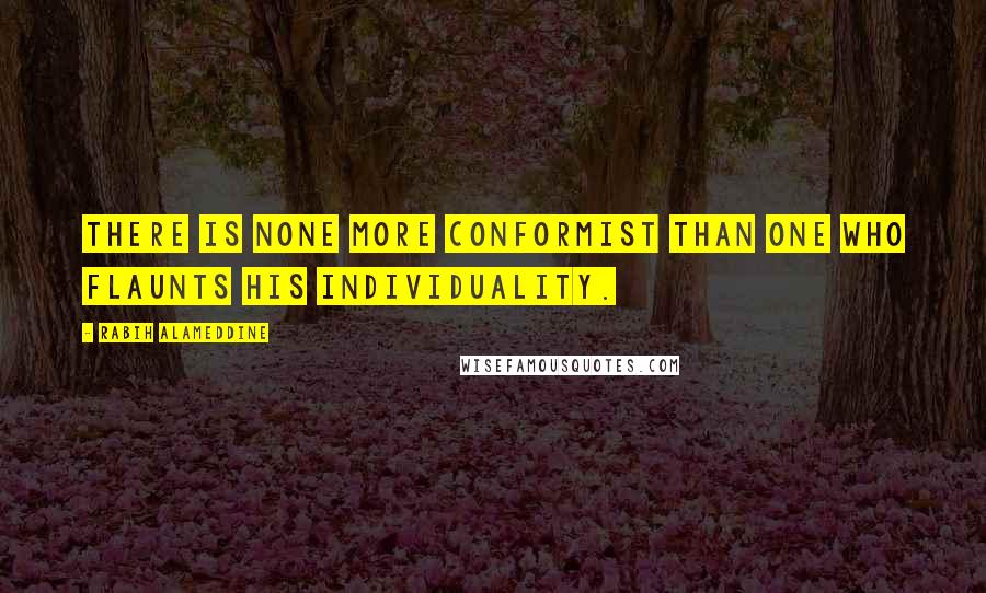 Rabih Alameddine Quotes: There is none more conformist than one who flaunts his individuality.