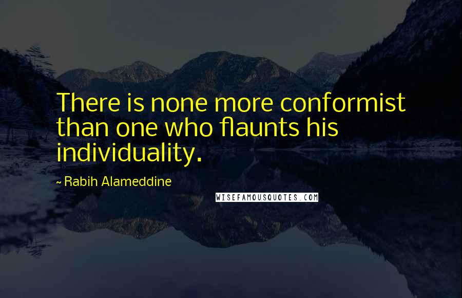 Rabih Alameddine Quotes: There is none more conformist than one who flaunts his individuality.