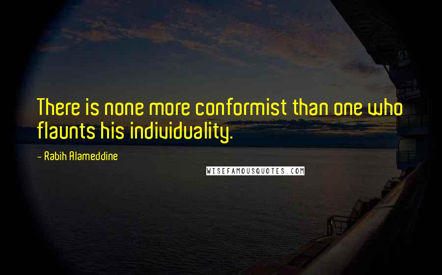 Rabih Alameddine Quotes: There is none more conformist than one who flaunts his individuality.