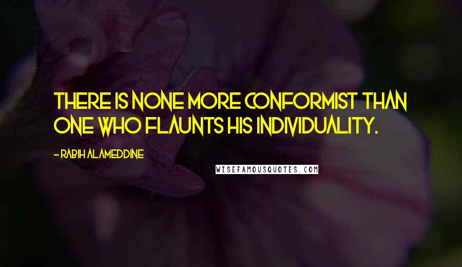 Rabih Alameddine Quotes: There is none more conformist than one who flaunts his individuality.