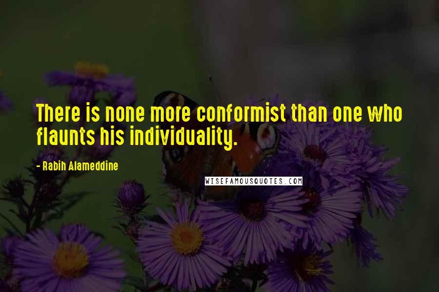 Rabih Alameddine Quotes: There is none more conformist than one who flaunts his individuality.