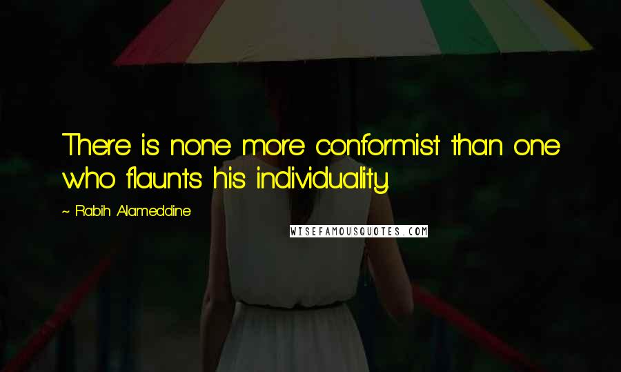 Rabih Alameddine Quotes: There is none more conformist than one who flaunts his individuality.