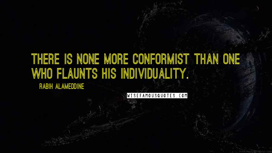 Rabih Alameddine Quotes: There is none more conformist than one who flaunts his individuality.