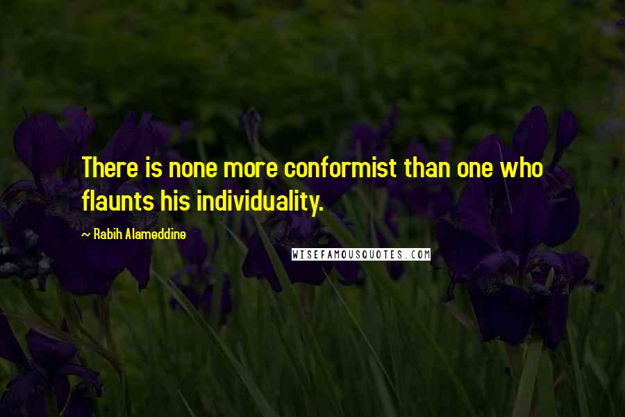 Rabih Alameddine Quotes: There is none more conformist than one who flaunts his individuality.