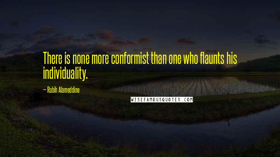 Rabih Alameddine Quotes: There is none more conformist than one who flaunts his individuality.