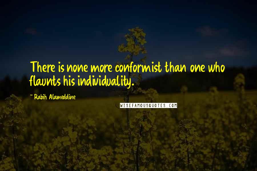 Rabih Alameddine Quotes: There is none more conformist than one who flaunts his individuality.