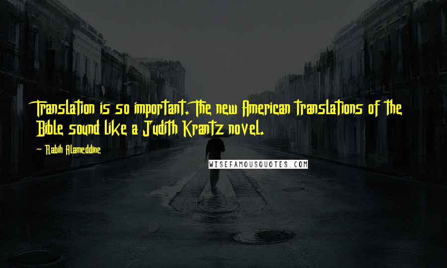 Rabih Alameddine Quotes: Translation is so important. The new American translations of the Bible sound like a Judith Krantz novel.