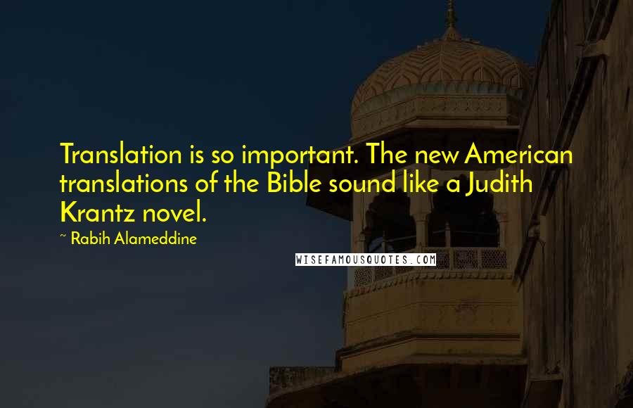 Rabih Alameddine Quotes: Translation is so important. The new American translations of the Bible sound like a Judith Krantz novel.