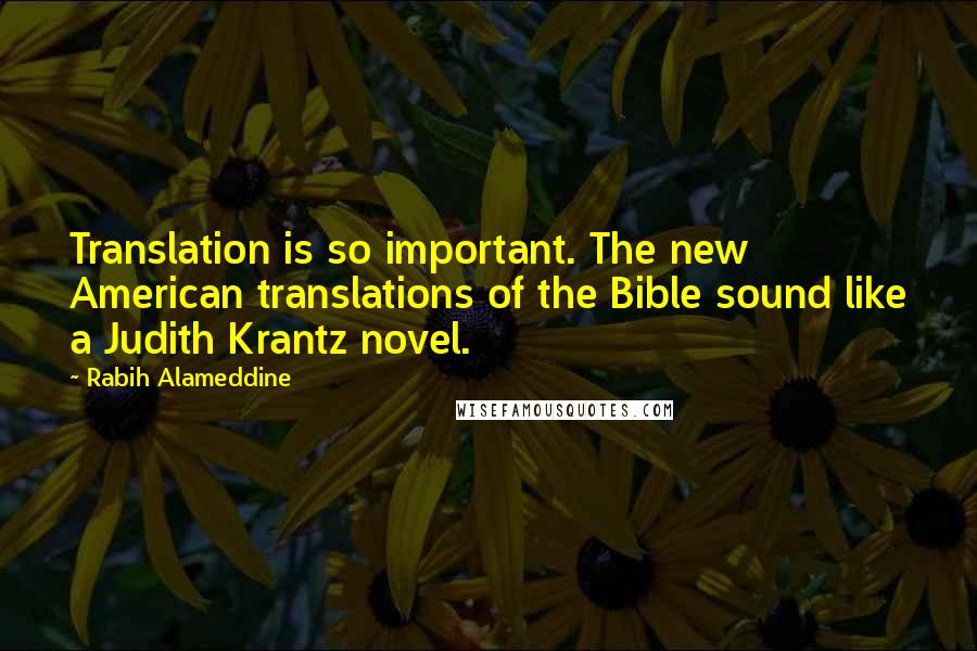 Rabih Alameddine Quotes: Translation is so important. The new American translations of the Bible sound like a Judith Krantz novel.
