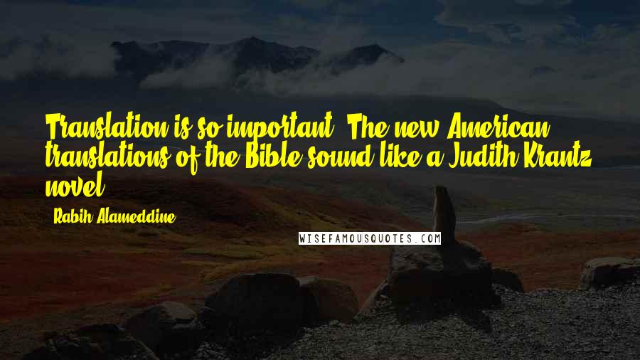 Rabih Alameddine Quotes: Translation is so important. The new American translations of the Bible sound like a Judith Krantz novel.