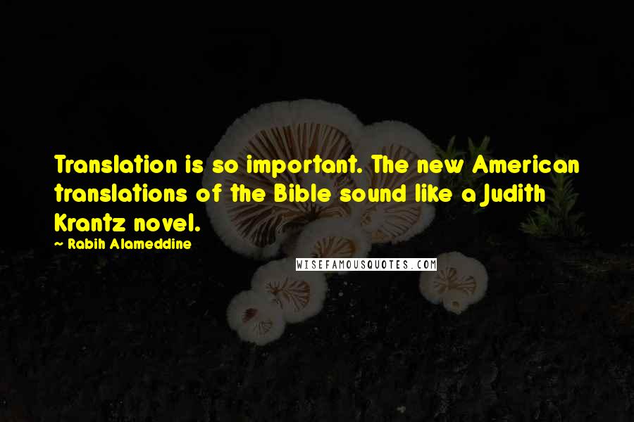 Rabih Alameddine Quotes: Translation is so important. The new American translations of the Bible sound like a Judith Krantz novel.