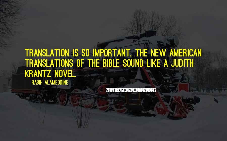 Rabih Alameddine Quotes: Translation is so important. The new American translations of the Bible sound like a Judith Krantz novel.