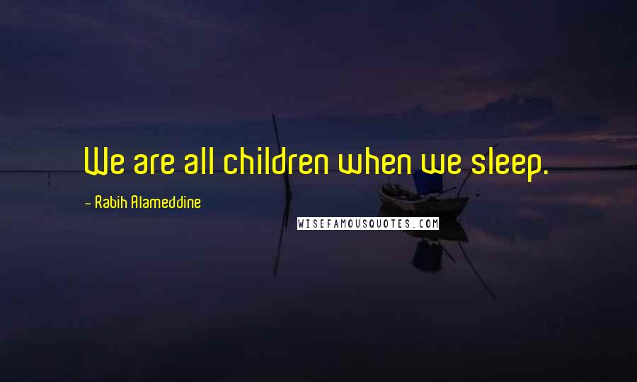 Rabih Alameddine Quotes: We are all children when we sleep.