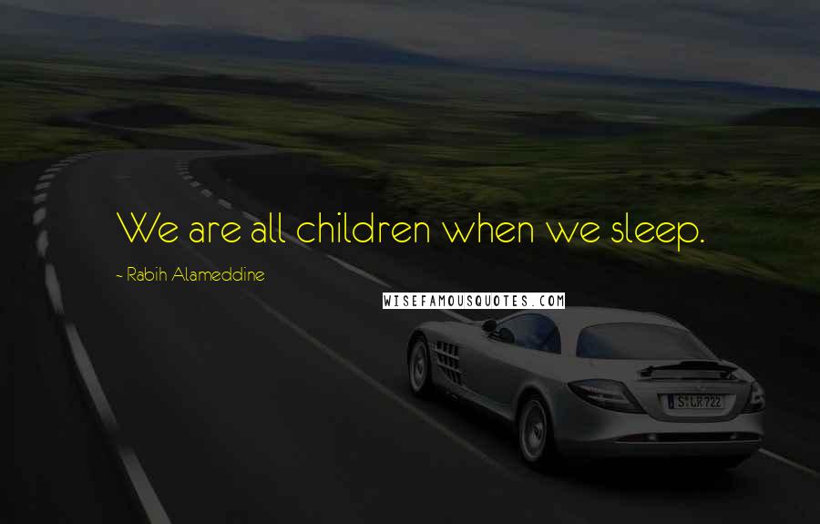 Rabih Alameddine Quotes: We are all children when we sleep.