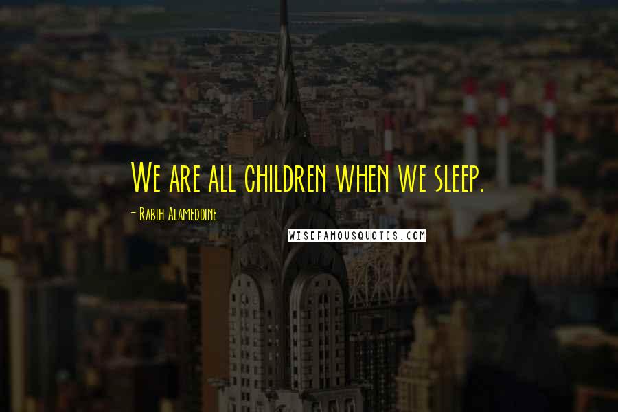 Rabih Alameddine Quotes: We are all children when we sleep.