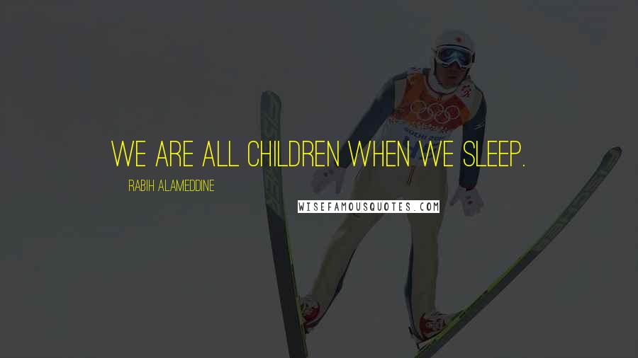 Rabih Alameddine Quotes: We are all children when we sleep.