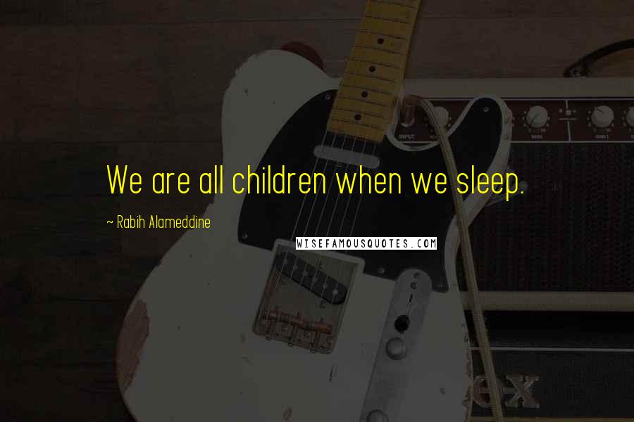 Rabih Alameddine Quotes: We are all children when we sleep.