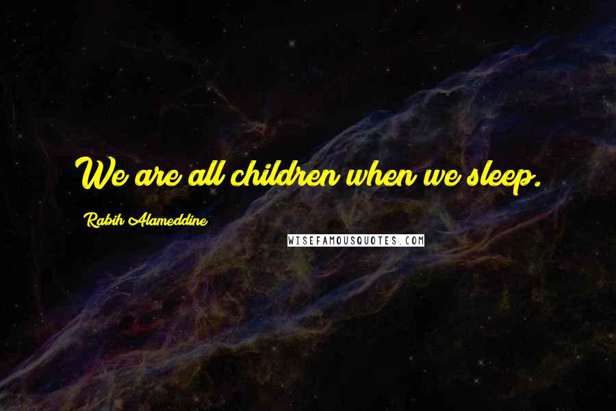 Rabih Alameddine Quotes: We are all children when we sleep.