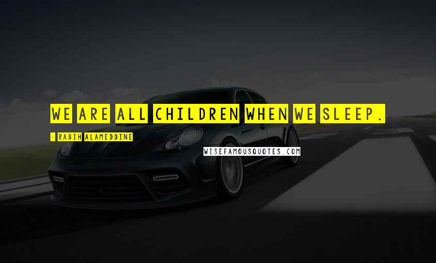 Rabih Alameddine Quotes: We are all children when we sleep.