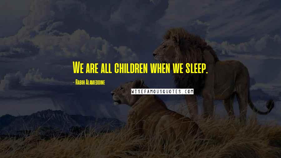 Rabih Alameddine Quotes: We are all children when we sleep.
