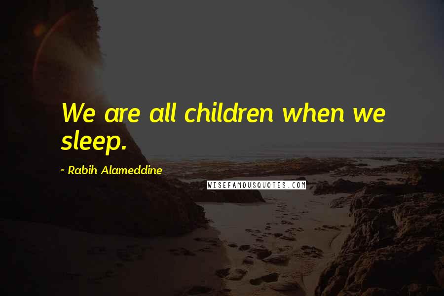 Rabih Alameddine Quotes: We are all children when we sleep.