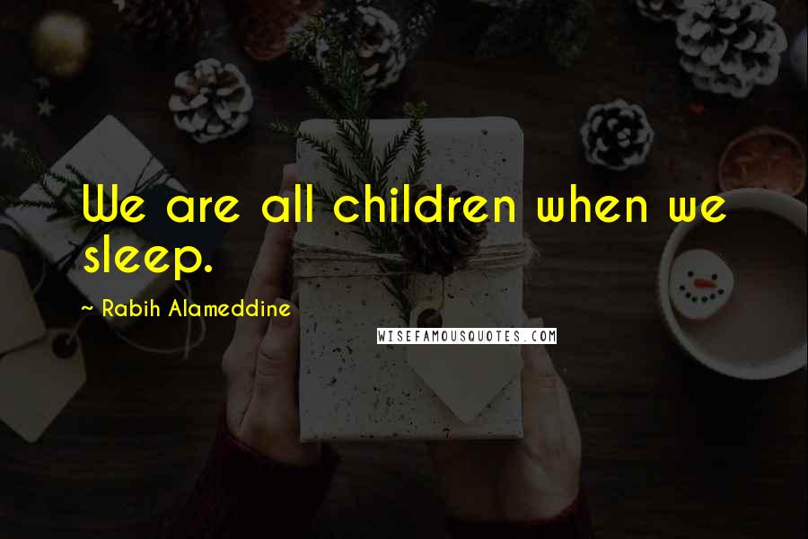 Rabih Alameddine Quotes: We are all children when we sleep.