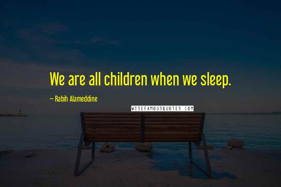 Rabih Alameddine Quotes: We are all children when we sleep.