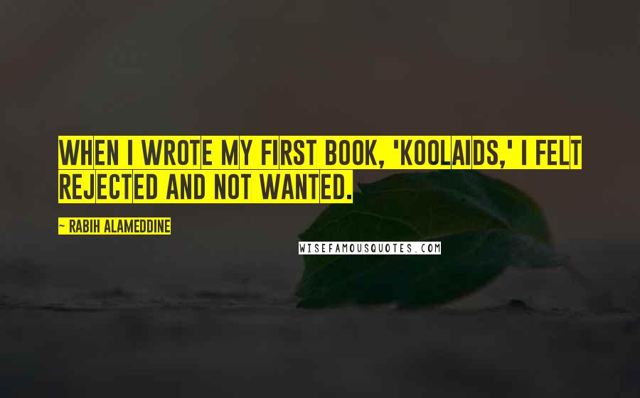 Rabih Alameddine Quotes: When I wrote my first book, 'Koolaids,' I felt rejected and not wanted.