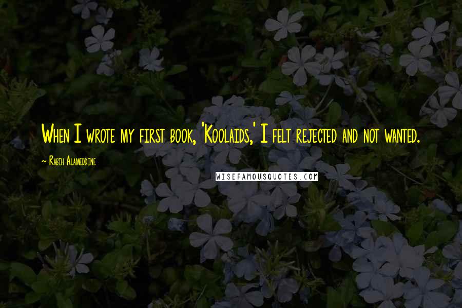Rabih Alameddine Quotes: When I wrote my first book, 'Koolaids,' I felt rejected and not wanted.
