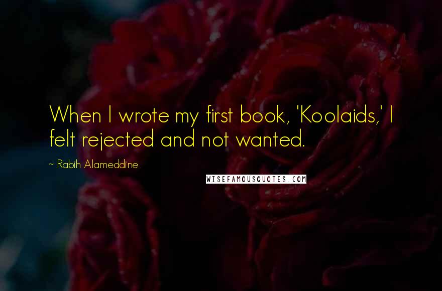 Rabih Alameddine Quotes: When I wrote my first book, 'Koolaids,' I felt rejected and not wanted.