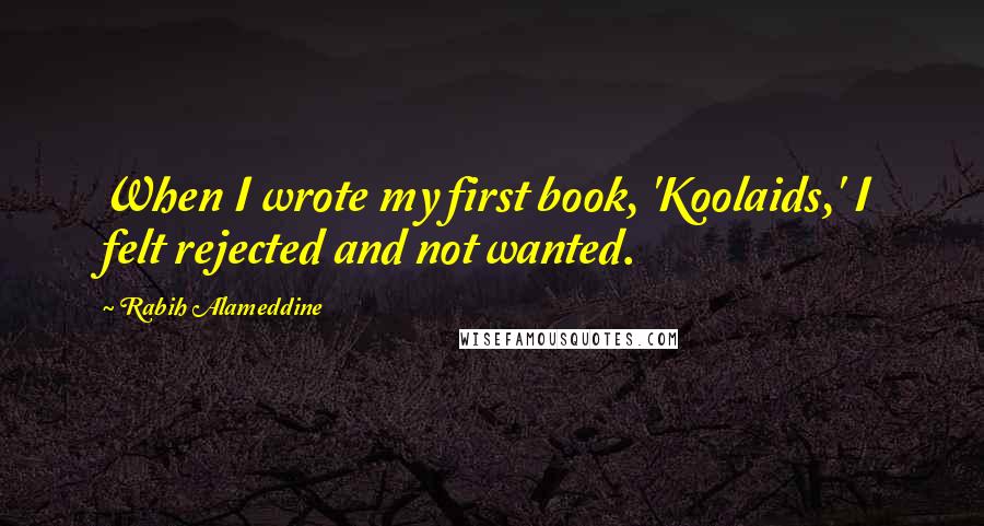 Rabih Alameddine Quotes: When I wrote my first book, 'Koolaids,' I felt rejected and not wanted.