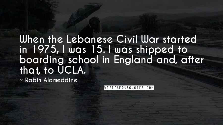 Rabih Alameddine Quotes: When the Lebanese Civil War started in 1975, I was 15. I was shipped to boarding school in England and, after that, to UCLA.