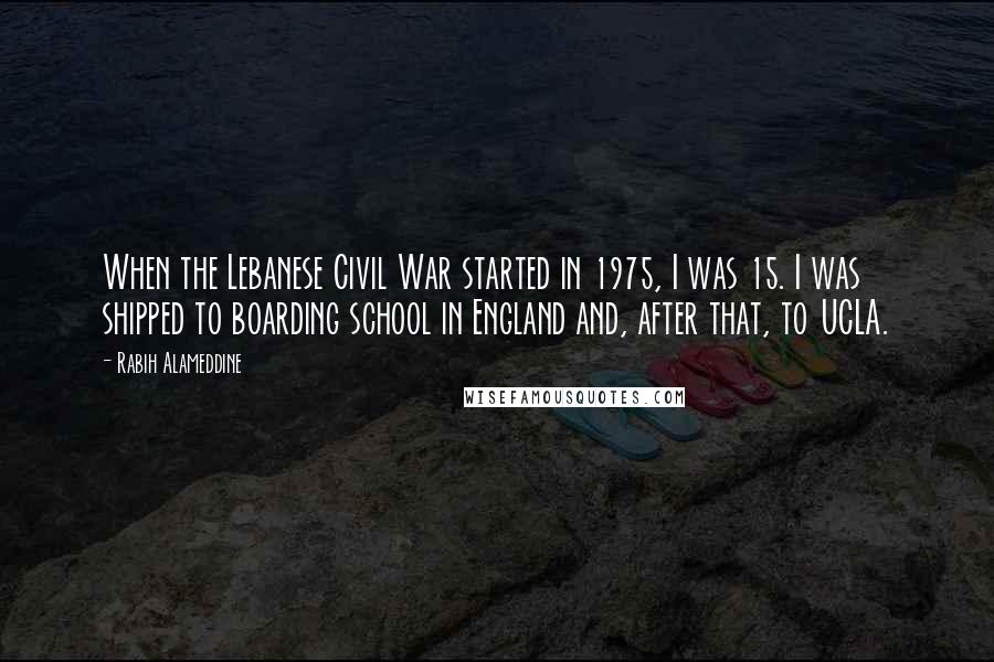 Rabih Alameddine Quotes: When the Lebanese Civil War started in 1975, I was 15. I was shipped to boarding school in England and, after that, to UCLA.