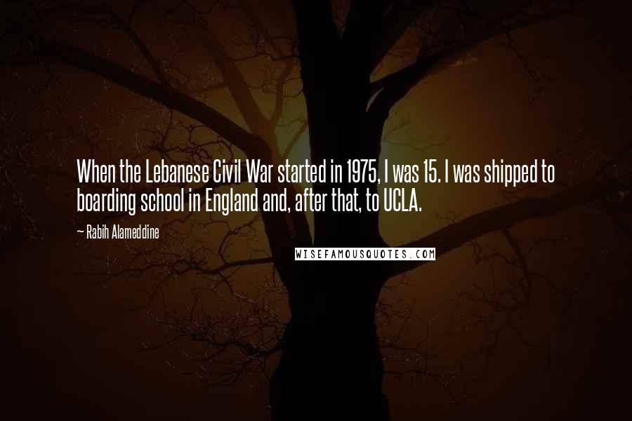 Rabih Alameddine Quotes: When the Lebanese Civil War started in 1975, I was 15. I was shipped to boarding school in England and, after that, to UCLA.
