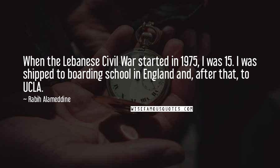 Rabih Alameddine Quotes: When the Lebanese Civil War started in 1975, I was 15. I was shipped to boarding school in England and, after that, to UCLA.