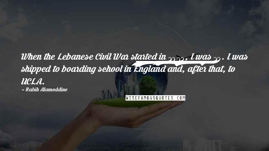 Rabih Alameddine Quotes: When the Lebanese Civil War started in 1975, I was 15. I was shipped to boarding school in England and, after that, to UCLA.