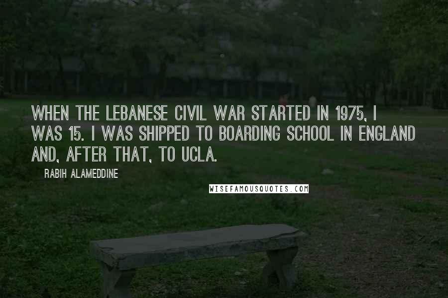 Rabih Alameddine Quotes: When the Lebanese Civil War started in 1975, I was 15. I was shipped to boarding school in England and, after that, to UCLA.